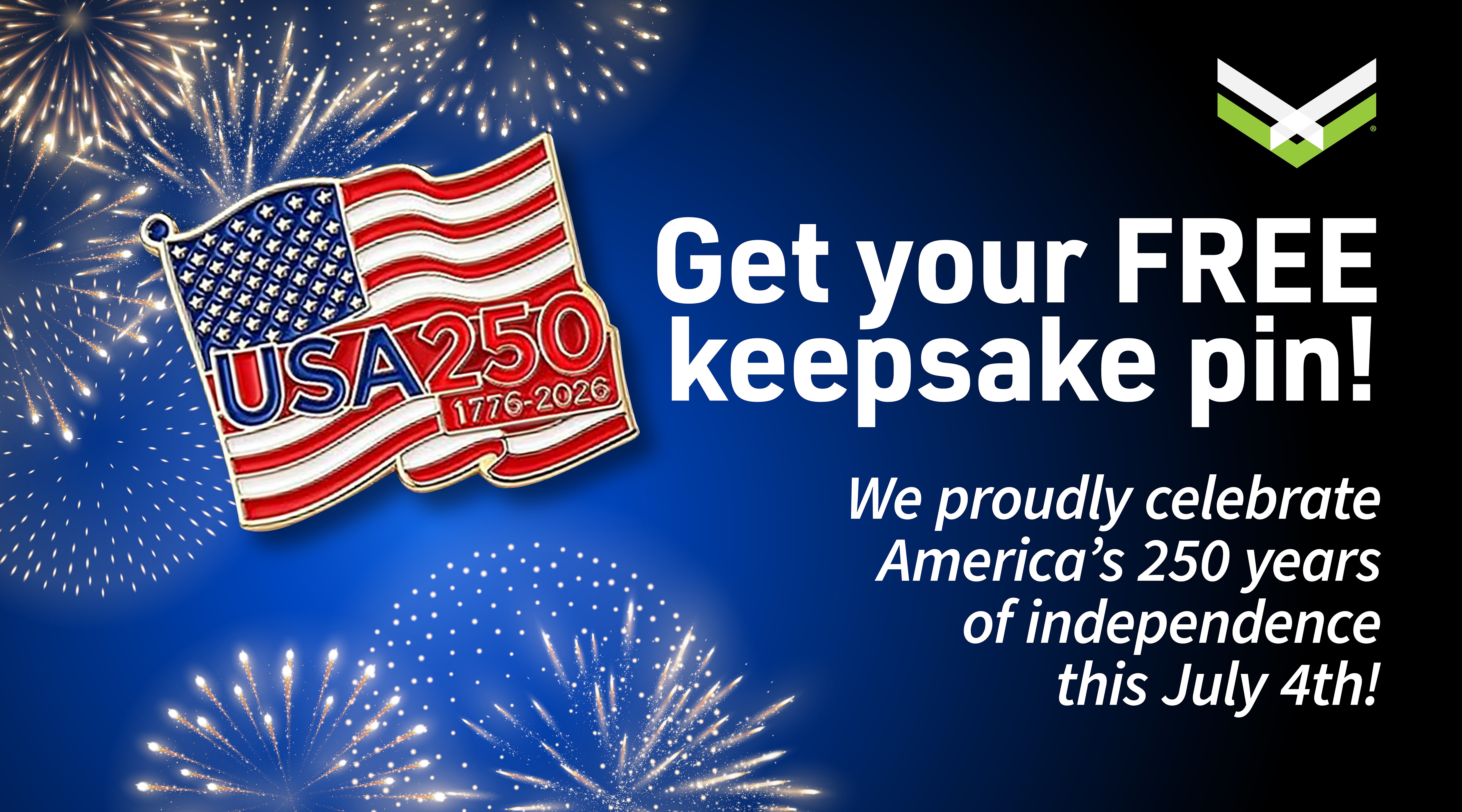 Get your FREE keepsake pin! We proudly celebrate America's 250 years of independence this July 4th!